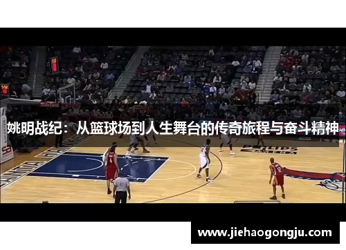 姚明战纪：从篮球场到人生舞台的传奇旅程与奋斗精神