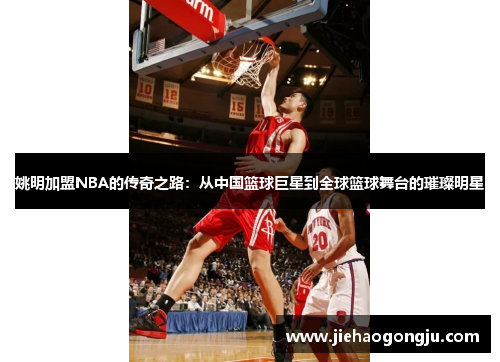 姚明加盟NBA的传奇之路：从中国篮球巨星到全球篮球舞台的璀璨明星