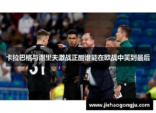 卡拉巴格与谢里夫激战正酣谁能在欧战中笑到最后