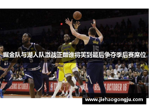 掘金队与湖人队激战正酣谁将笑到最后争夺季后赛席位