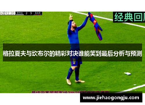 格拉夏夫与坎布尔的精彩对决谁能笑到最后分析与预测