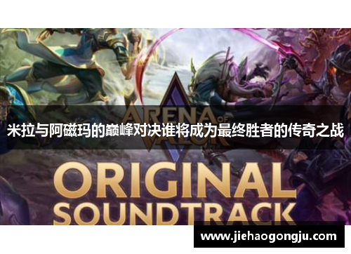 米拉与阿磁玛的巅峰对决谁将成为最终胜者的传奇之战