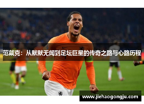 范戴克：从默默无闻到足坛巨星的传奇之路与心路历程