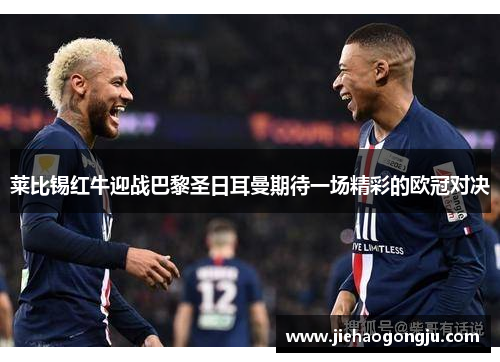 莱比锡红牛迎战巴黎圣日耳曼期待一场精彩的欧冠对决